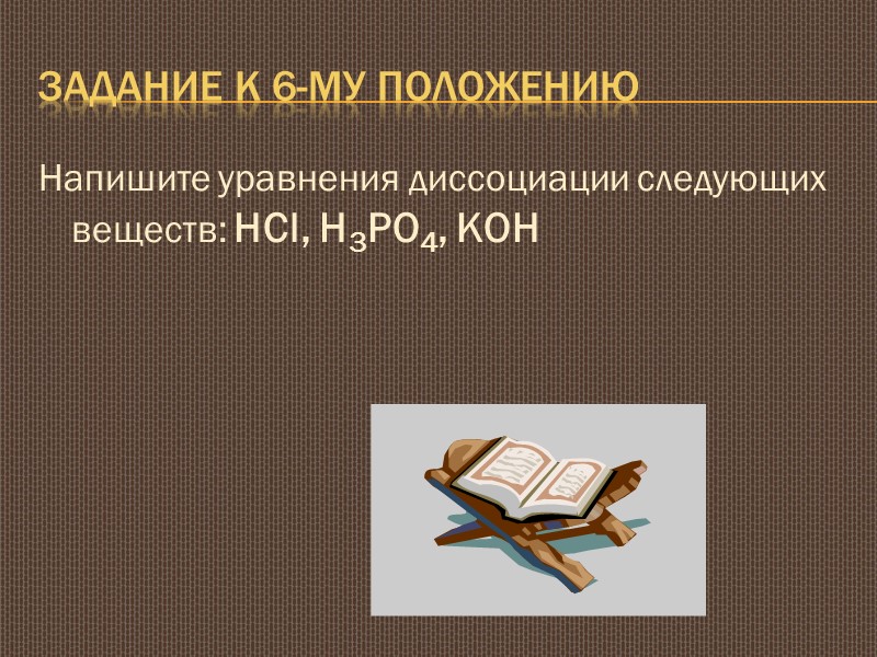 Задание к 6-му положению Напишите уравнения диссоциации следующих веществ: HCl, H3PO4, KOH